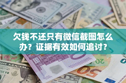 北京欠钱不还只有微信截图怎么办？证据有效如何追讨？