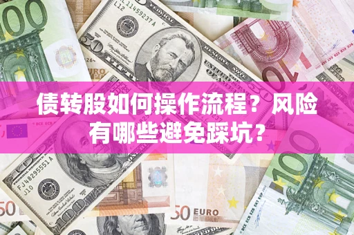北京债转股如何操作流程?风险有哪些避免踩坑? 北京债转股如何操作流程?风险有哪些避免踩坑?