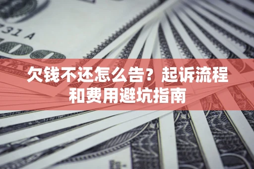 北京欠钱不还怎么告?起诉流程和费用避坑指南 北京欠钱不还怎么告?起诉流程和费用避坑指南