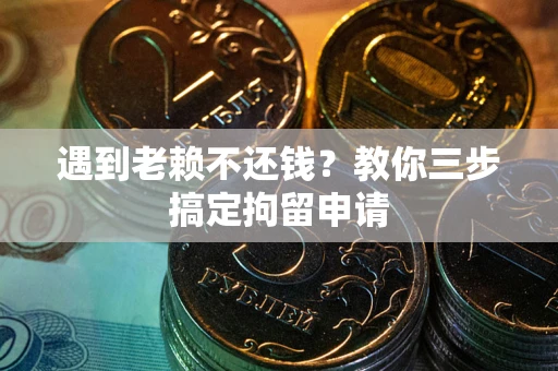 北京遇到老赖不还钱？教你三步搞定拘留申请