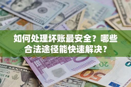 北京如何处理坏账最安全？哪些合法途径能快速解决？