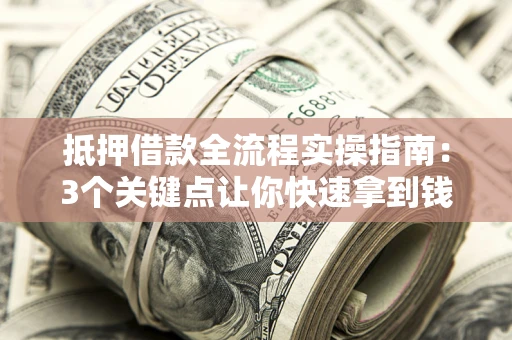 北京抵押借款全流程实操指南：3个关键点让你快速拿到钱