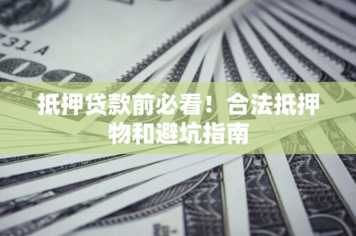 北京抵押贷款前必看！合法抵押物和避坑指南