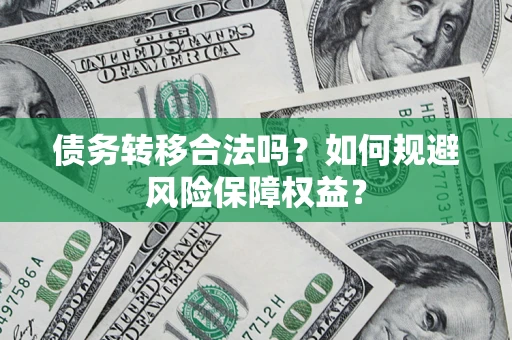 北京债务转移合法吗？如何规避风险保障权益？