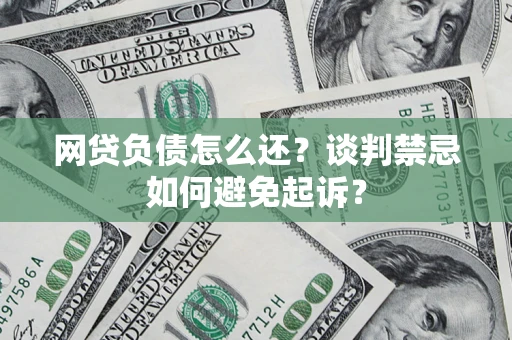 北京网贷负债怎么还？谈判禁忌如何避免起诉？