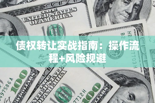 北京债权转让实战指南：操作流程+风险规避