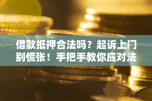 北京借款抵押合法吗？起诉上门别慌张！手把手教你应对法律程序
