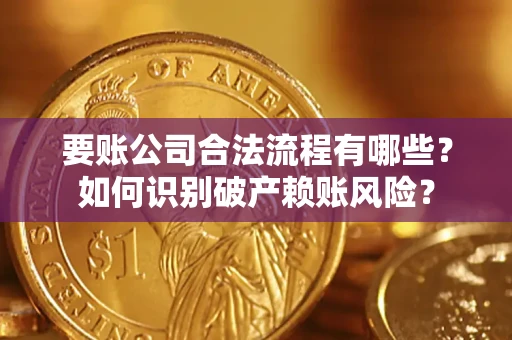 北京要账公司合法流程有哪些？如何识别破产赖账风险？