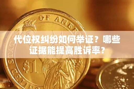 北京代位权纠纷如何举证？哪些证据能提高胜诉率？