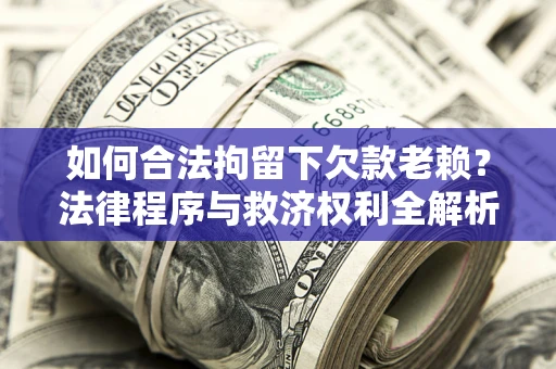 北京如何合法拘留下欠款老赖？法律程序与救济权利全解析