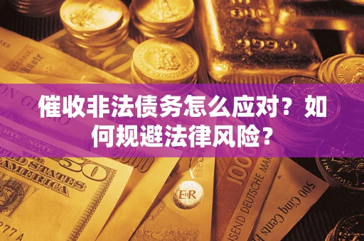北京催收非法债务怎么应对？如何规避法律风险？