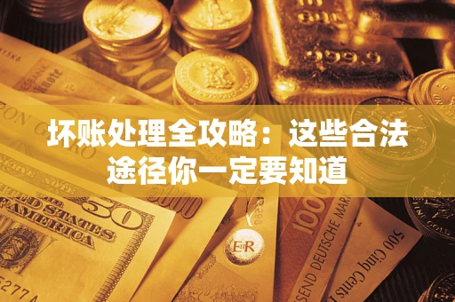 北京坏账处理全攻略：这些合法途径你一定要知道