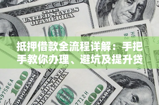 北京抵押借款全流程详解：手把手教你办理、避坑及提升贷款额度