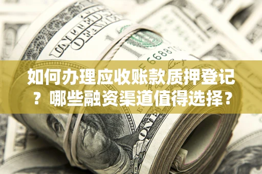 北京如何办理应收账款质押登记？哪些融资渠道值得选择？