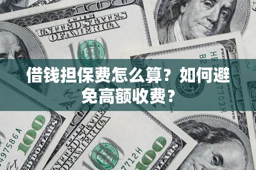 北京借钱担保费怎么算？如何避免高额收费？