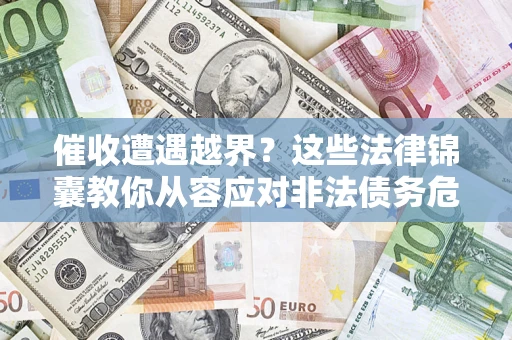 北京催收遭遇越界？这些法律锦囊教你从容应对非法债务危机