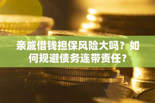 北京亲戚借钱担保风险大吗？如何规避债务连带责任？