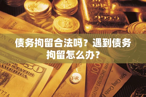 北京债务拘留合法吗？遇到债务拘留怎么办？