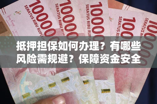北京抵押担保如何办理？有哪些风险需规避？保障资金安全