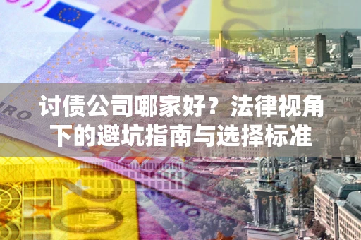 北京讨债公司哪家好？法律视角下的避坑指南与选择标准