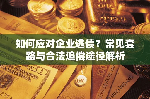 北京如何应对企业逃债？常见套路与合法追偿途径解析