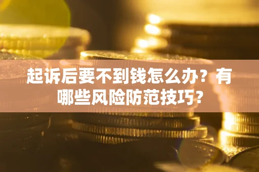 北京起诉后要不到钱怎么办?有哪些风险防范技巧? 北京起诉后要不到钱怎么办?有哪些风险防范技巧?