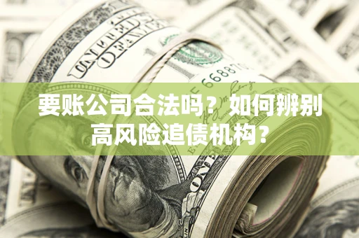 北京要账公司合法吗？如何辨别高风险追债机构？