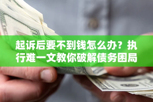 北京起诉后要不到钱怎么办？执行难一文教你破解债务困局