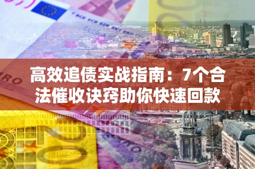 北京高效追债实战指南：7个合法催收诀窍助你快速回款