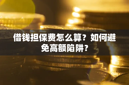 北京借钱担保费怎么算？如何避免高额陷阱？
