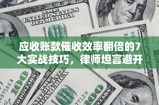 北京应收账款催收效率翻倍的7大实战技巧，律师坦言避开这些法律雷区最关键