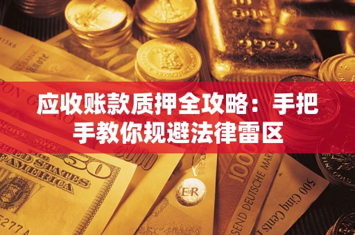 北京应收账款质押全攻略：手把手教你规避法律雷区