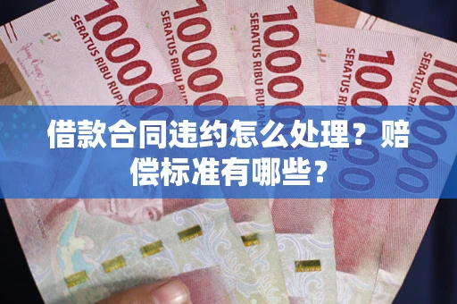 北京借款合同违约怎么处理？赔偿标准有哪些？