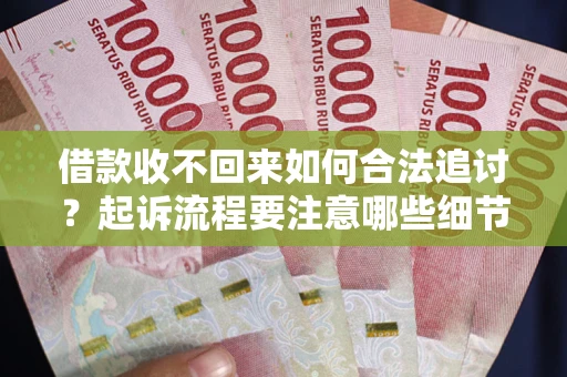 北京借款收不回来如何合法追讨？起诉流程要注意哪些细节？