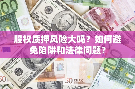 北京股权质押风险大吗？如何避免陷阱和法律问题？
