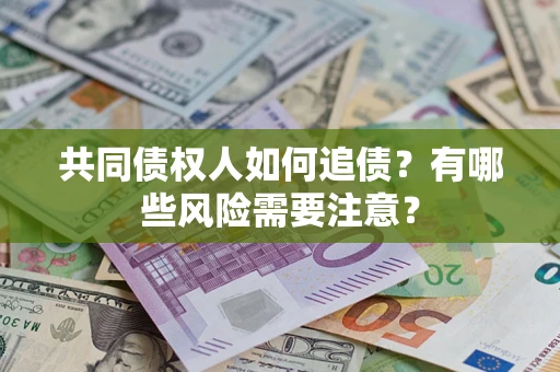 北京共同债权人如何追债？有哪些风险需要注意？