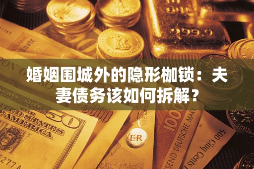 北京婚姻围城外的隐形枷锁：夫妻债务该如何拆解？