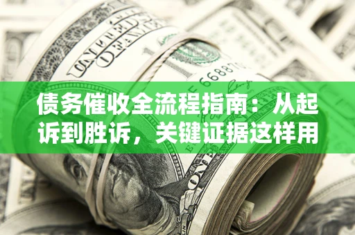 北京债务催收全流程指南：从起诉到胜诉，关键证据这样用