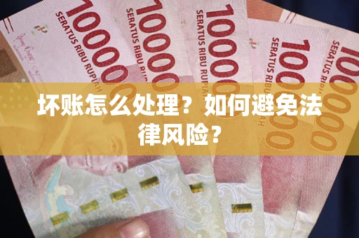 北京坏账怎么处理？如何避免法律风险？