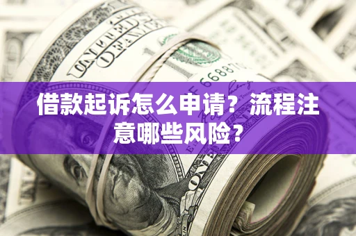 北京借款起诉怎么申请？流程注意哪些风险？