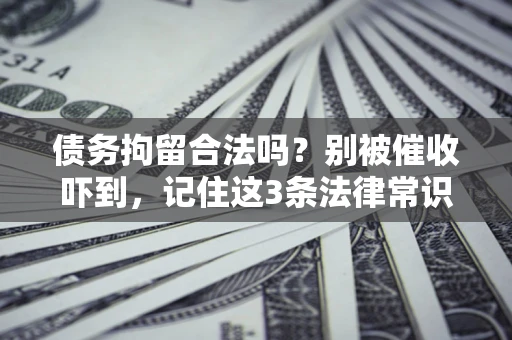 北京债务拘留合法吗?别被催收吓到,记住这3条法律常识 北京债务拘留合法吗?别被催收吓到,记住这3条法律常识