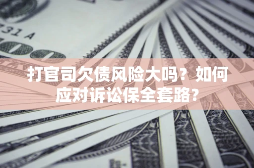 北京打官司欠债风险大吗？如何应对诉讼保全套路？
