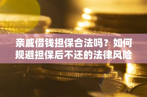 北京亲戚借钱担保合法吗？如何规避担保后不还的法律风险？
