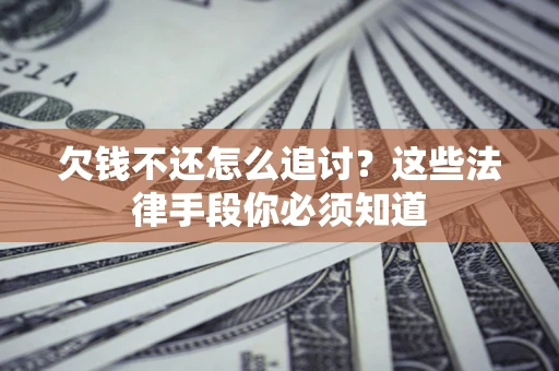 北京欠钱不还怎么追讨？这些法律手段你必须知道