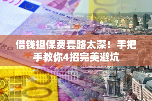 北京借钱担保费套路太深！手把手教你4招完美避坑