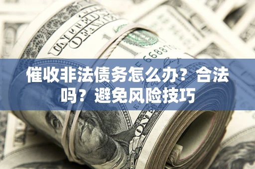 北京催收非法债务怎么办？合法吗？避免风险技巧