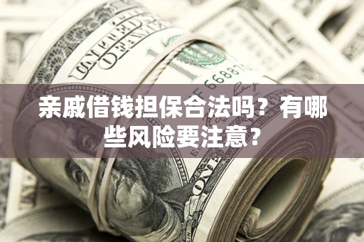 北京亲戚借钱担保合法吗？有哪些风险要注意？