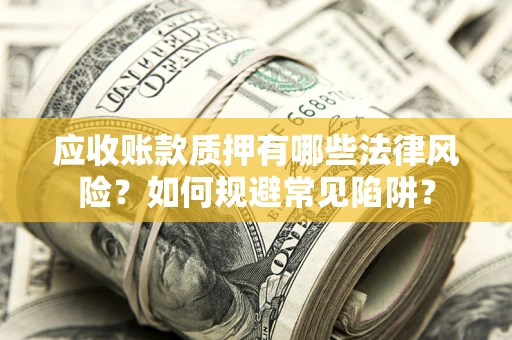 北京应收账款质押有哪些法律风险？如何规避常见陷阱？