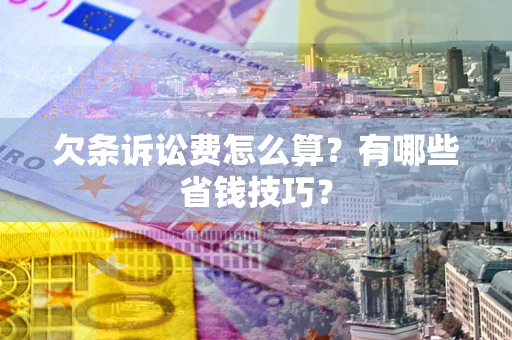 北京欠条诉讼费怎么算？有哪些省钱技巧？