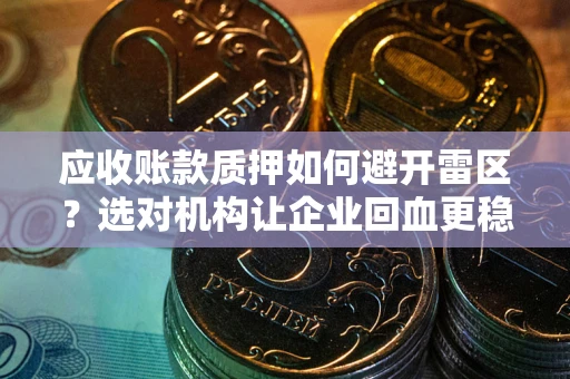 北京应收账款质押如何避开雷区？选对机构让企业回血更稳